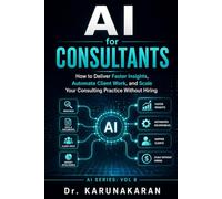 AI for Consultants: How to Deliver Faster Insights, Automate Client Work, and Scale Your Consulting Practice Without Hiring (AI Series)