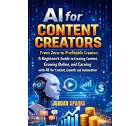 AI for Content Creators: From Zero to Profitable Creator: A Beginner’s Guide to Creating Content, Growing Online, and Earning with AI for Content, Growth, and Automation (AI Success Blueprint Series)