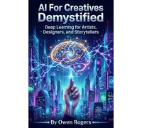 AI For Creatives Demystified: Deep Learning for Artists, Designers, and Storytellers