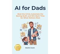 AI for Dads: Beat the Grind, Automate the Boring Stuff, and Win Back Time for What Matters Most