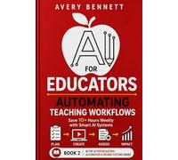 AI FOR EDUCATORS AUTOMATING TEACHING WORKFLOWS: Save 10+ Hours Weekly with Smart AI Systems (AI for Teachers: Save Time & Build Income with AI)