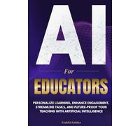 AI for Educators: Personalize Learning, Enhance Engagement, Streamline Tasks, and Future-Proof Your Teaching with Artificial Intelligence