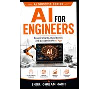 AI For Engineers: Design Smarter, Build Better, and Succeed in the AI Age: 2 (AI Success Series)
