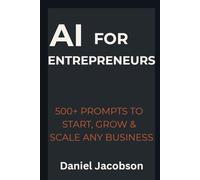 AI for Entrepreneurs: 500+ Prompts to Start, Grow & Scale Any Business