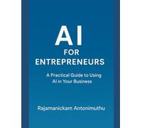 AI for Entrepreneurs: A Practical Guide to Using AI in Your Business