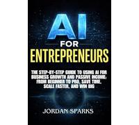 AI for Entrepreneurs: The Step-by-Step Guide to Using AI for Business Growth and Passive Income: From Beginner to Pro, Save Time, Scale Faster, and Win Big (AI Success Blueprint Series)
