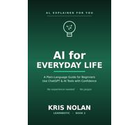 AI for Everyday Life: A Plain-Language Guide for Beginners - Use ChatGPT and AI Tools with Confidence at Work and Home (AI, Explained for You)