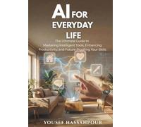 AI FOR EVERYDAY LIFE: The Ultimate Guide to Mastering Intelligent Tools, Enhancing Productivity, and Future-Proofing Your Skills