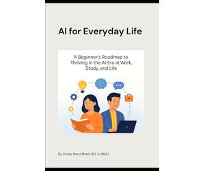 AI for Everyday People: A Beginner’s Roadmap to Thriving in the AI Era at Work, Study, and Life