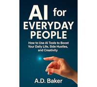 AI for Everyday People: How to Use AI Tools to Boost Your Daily Life, Side Hustles, and Creativity