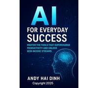AI for Everyday Success: Master the Tools That Supercharge Productivity and Unlock New Income Streams