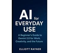 AI for Everyday Use: A Beginner’s Guide to Gemini 2.0 for Work, Creativity, and the Future (Ai Tool Update)