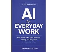 AI for Everyday Work: How to Use AI for Email, Meetings, Writing, and Daily Tasks - A Practical Guide (AI for Work Series)
