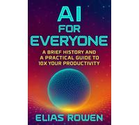 AI for Everyone: A Brief History and a Practical Guide to 10x Your Productivity (AI for Everyone Series)