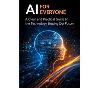 AI for Everyone: A Clear and Practical Guide to the Technology Shaping Our Future