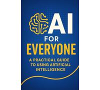 AI for Everyone: A Practical Guide to Using Artificial Intelligence (AI Unplugged)