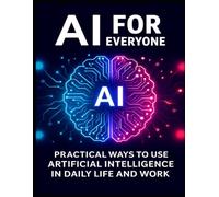 AI for Everyone: Practical Ways to Use Artificial Intelligence in Daily Life and Work