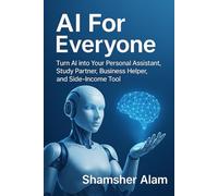 AI For Everyone: Turn AI into your personal assistant, study partner, business helper, and side-income tool. (The Everyday AI Series)