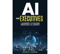 AI For Executives: A Blueprint for Success, Innovation, and Growth