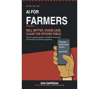 AI for Farmers: Sell Better, Chase Less, Clear the Kitchen Table - The No-Jargon Guide to ChatGPT and AI Tools for Farmers, Ranchers and Growers (US Edition) (AI for the Job)