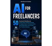 AI for Freelancers: 50 Practical AI Workflows for Finding Clients, Writing Proposals, Managing Projects, Creating Content, Automating Admin, and Growing Your Freelance Business (WorkSmart AI Guides)