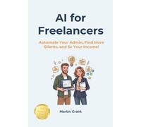 AI for Freelancers: Automate Your Admin, Find More Clients, and 5x Your Income! (AI for Everyone)