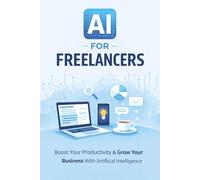 AI for Freelancers: How to Use Artificial Intelligence to Find Clients, Write Proposals, Set Your Prices, and Manage Your Freelance Business Step by Step