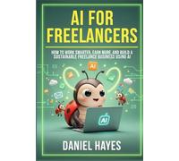 AI for Freelancers: How to Work Smarter, Earn More, and Build a Sustainable Freelance Business Using AI (AI Mastery for Solopreneurs)