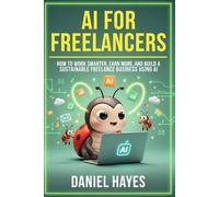 AI for Freelancers: How to Work Smarter, Earn More, and Build a Sustainable Freelance Business Using AI (AI Mastery for Solopreneurs)