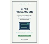 AI for Freelancers: Simple Prompts and Workflows for Better Offers, Proposals, Client Communication, Project Delivery, and Repeat Business (AI Income Playbooks)