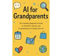AI for Grandparents: The Complete Beginner's Guide to ChatGPT, Gemini, and AI Assistants for Adults Over 60