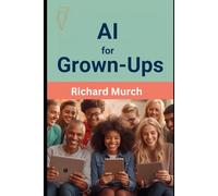 AI for Grown-Ups: A Friendly, No-Nonsense Guide to Artificial Intelligence