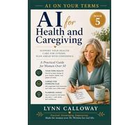 AI for Health and Caregiving: A Practical Guide for Women Over 50 (AI on Your Terms Book 5): Use AI to Understand Your Health, Support Loved Ones, and Plan Ahead