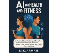AI for Health and Fitness: A Practical Guide to Using AI Tools for Personalized Workouts, Nutrition, Weight Loss, Mental Health, and Long-Term Wellness (Everyday AI Mastery)