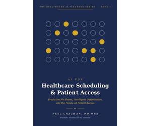 AI for Healthcare Scheduling & Patient Access: A Practical Guide to Predictive No-Shows, Intelligent Optimization, and the Future of How Patients Connect with Care (Healthcare AI Playbook Series)