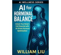 AI for Hormonal Balance: Unlock Your Body’s Full Potential with AI-Driven Hormone Optimization: 7 (The AI Wellness Series.)