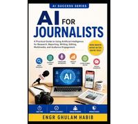 AI for Journalists: The Complete Practical Guide to Smarter Reporting, Research, Fact-Checking, and Ethical AI in Journalism: 10 (AI Success Series)