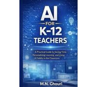 AI for K-12 Teachers: A Practical Guide to Saving Time, Personalizing Learning, and Using Artificial Intelligence Safely in the Classroom