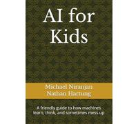 AI for Kids: A friendly guide to how machines learn, think, and sometimes mess up