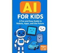 AI for Kids: A Fun and Easy Guide to Robots, Apps, and the Future: An Engaging AI Learning Book for Kids Ages 7-12 with Fun Stories, Activities, and Future-Ready Skills