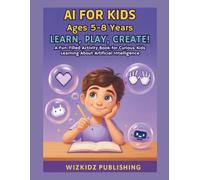 AI for Kids Ages 5-8 Years: Learn, Play, Create!: A Fun-Filled Activity Book for Curious Kids Learning About Artificial Intelligence