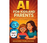 AI for Kids and Parents: The Complete Guide to Raising Tech-Ready Children in an Intelligent World (The Educaera AI Reliability Series for Kids)