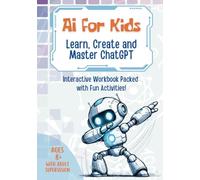 AI for Kids: Learn, Create and Master ChatGPT: Interactive Artificial Intelligence Workbook Packed with Fun Activities