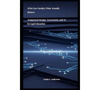 AI FOR LAW FACULTY: WHAT ACTUALLY MATTERS: Assignment Design, Assessment, and AI in Legal Education