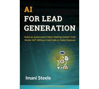AI for Lead Generation: Build an Automated Client-Getting System That Works 24/7 Without Cold Calls or Sales Pressure (Automate & Elevate Series)