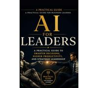 AI for Leaders: A Practical Guide to Smarter Decisions, Higher Productivity, and Strategic Leader: 3
