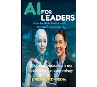 AI for Leaders: How to Make Faster and Smarter Decisions: How to Make Faster and Smarter Decisions Learn how to apply AI to simplify choices, reduce risks, and guide your team with confidence.