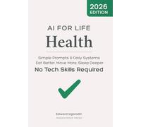 AI for Life - Health: Simple Prompts & Daily Systems to Eat Better, Move More, Sleep Deeper - No Tech Skills Required (AI for Life Playbooks)
