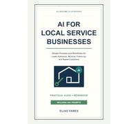 AI for Local Service Businesses: Simple Prompts and Workflows for Leads, Estimates, Reviews, Follow-Up, and Repeat Customers (AI Income Playbooks)