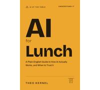 AI for Lunch: A Plain-English Guide to How AI Actually Works, and When to Trust It: 1 (AI at the Table)